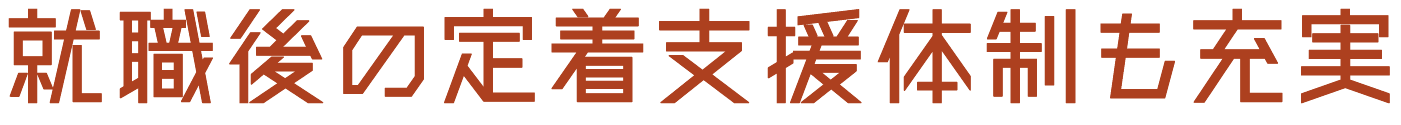 就職後の定着支援体制も充実