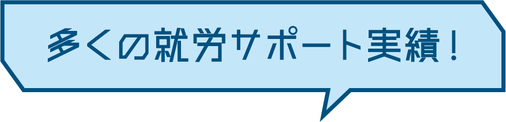 多くの方々の就労サポート実績！